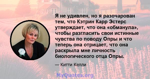 Я не удивлен, но я разочарован тем, что Кэтрин Карр Эстерс утверждает, что она «обманула», чтобы разгласить свои истинные чувства по поводу Опры и что теперь она отрицает, что она раскрыла мне личность биологического