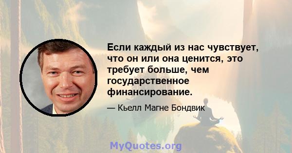 Если каждый из нас чувствует, что он или она ценится, это требует больше, чем государственное финансирование.