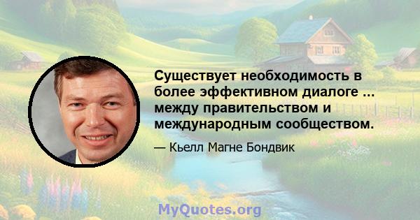 Существует необходимость в более эффективном диалоге ... между правительством и международным сообществом.