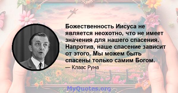 Божественность Иисуса не является неохотно, что не имеет значения для нашего спасения. Напротив, наше спасение зависит от этого. Мы можем быть спасены только самим Богом.