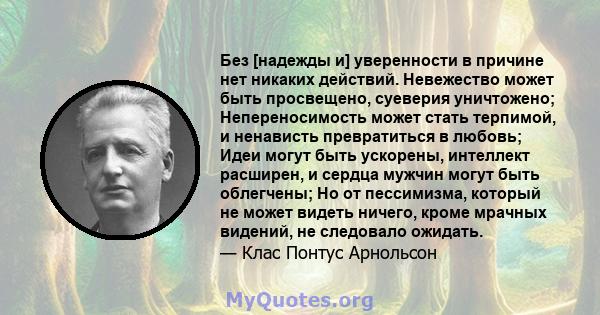 Без [надежды и] уверенности в причине нет никаких действий. Невежество может быть просвещено, суеверия уничтожено; Непереносимость может стать терпимой, и ненависть превратиться в любовь; Идеи могут быть ускорены,