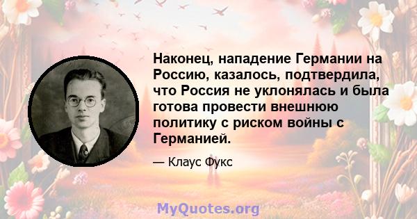 Наконец, нападение Германии на Россию, казалось, подтвердила, что Россия не уклонялась и была готова провести внешнюю политику с риском войны с Германией.