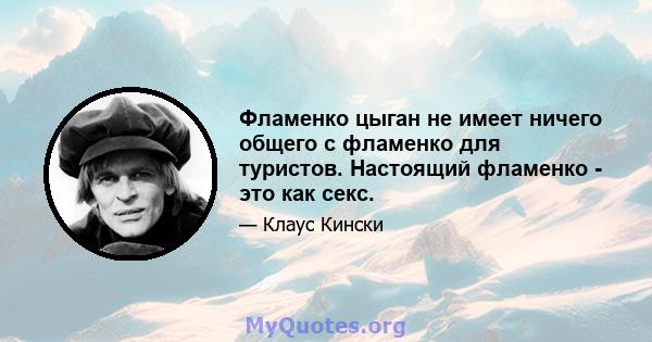 Фламенко цыган не имеет ничего общего с фламенко для туристов. Настоящий фламенко - это как секс.