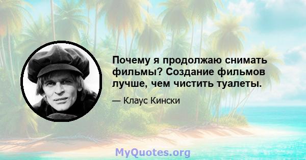 Почему я продолжаю снимать фильмы? Создание фильмов лучше, чем чистить туалеты.