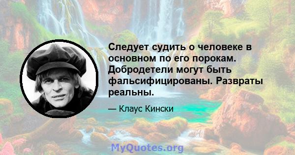 Следует судить о человеке в основном по его порокам. Добродетели могут быть фальсифицированы. Развраты реальны.