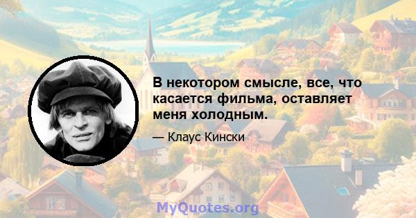 В некотором смысле, все, что касается фильма, оставляет меня холодным.