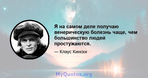 Я на самом деле получаю венерическую болезнь чаще, чем большинство людей простужаются.