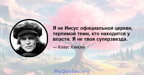 Я не Иисус официальной церкви, терпимой теми, кто находится у власти. Я не твоя суперзвезда.