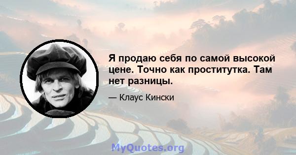 Я продаю себя по самой высокой цене. Точно как проститутка. Там нет разницы.