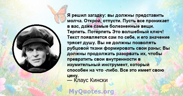 Я решил загадку: вы должны представить молча. Открой, отпусти. Пусть все проникает в вас, даже самые болезненные вещи. Терпеть. Потерпеть Это волшебный ключ! Текст появляется сам по себе, и его значение трясет душу. Вы