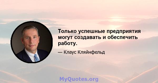 Только успешные предприятия могут создавать и обеспечить работу.