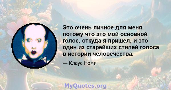 Это очень личное для меня, потому что это мой основной голос, откуда я пришел, и это один из старейших стилей голоса в истории человечества.