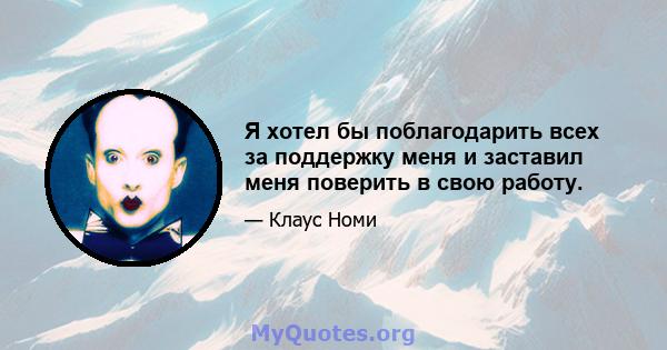 Я хотел бы поблагодарить всех за поддержку меня и заставил меня поверить в свою работу.