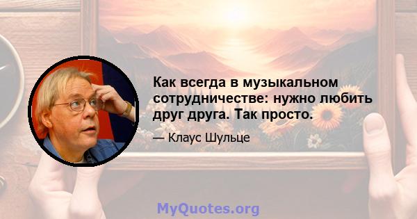 Как всегда в музыкальном сотрудничестве: нужно любить друг друга. Так просто.