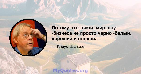 Потому что, также мир шоу -бизнеса не просто черно -белый, хороший и плохой.