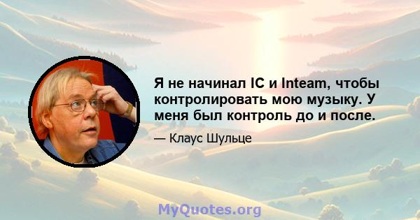 Я не начинал IC и Inteam, чтобы контролировать мою музыку. У меня был контроль до и после.