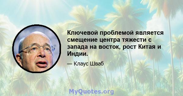 Ключевой проблемой является смещение центра тяжести с запада на восток, рост Китая и Индии.