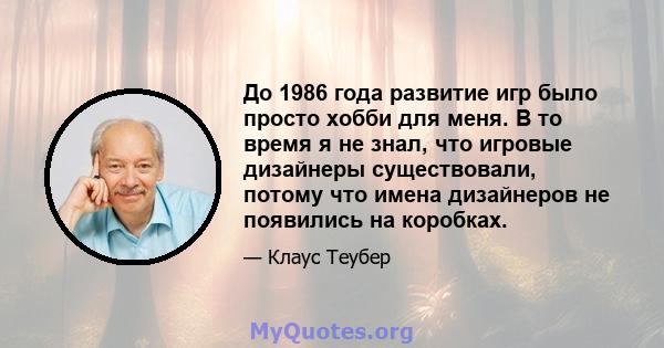 До 1986 года развитие игр было просто хобби для меня. В то время я не знал, что игровые дизайнеры существовали, потому что имена дизайнеров не появились на коробках.