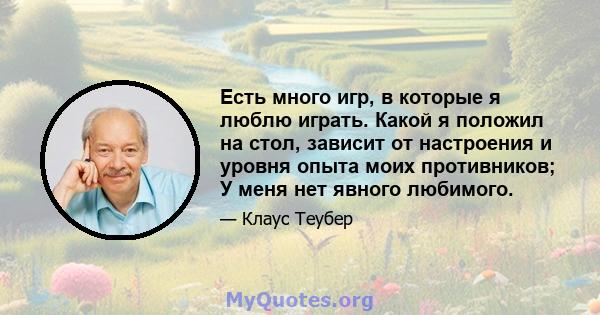 Есть много игр, в которые я люблю играть. Какой я положил на стол, зависит от настроения и уровня опыта моих противников; У меня нет явного любимого.