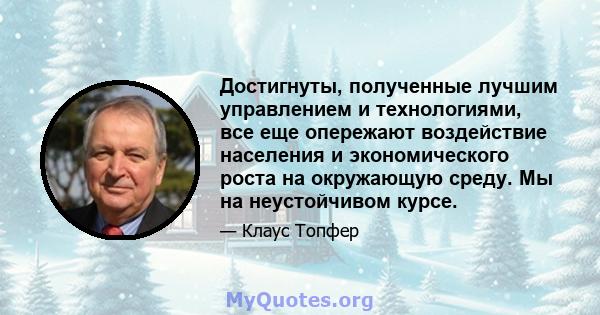 Достигнуты, полученные лучшим управлением и технологиями, все еще опережают воздействие населения и экономического роста на окружающую среду. Мы на неустойчивом курсе.