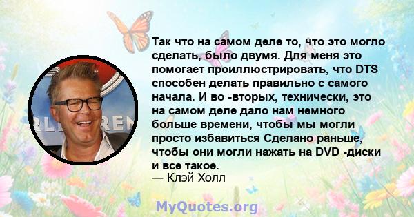 Так что на самом деле то, что это могло сделать, было двумя. Для меня это помогает проиллюстрировать, что DTS способен делать правильно с самого начала. И во -вторых, технически, это на самом деле дало нам немного