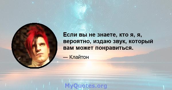 Если вы не знаете, кто я, я, вероятно, издаю звук, который вам может понравиться.