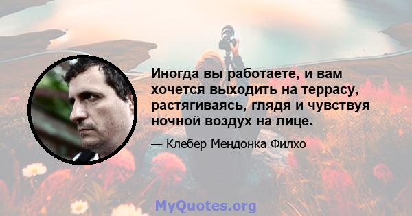 Иногда вы работаете, и вам хочется выходить на террасу, растягиваясь, глядя и чувствуя ночной воздух на лице.