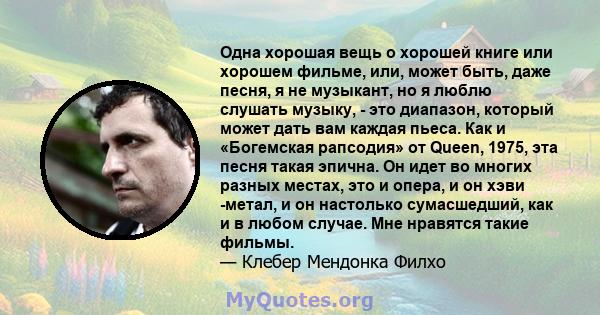 Одна хорошая вещь о хорошей книге или хорошем фильме, или, может быть, даже песня, я не музыкант, но я люблю слушать музыку, - это диапазон, который может дать вам каждая пьеса. Как и «Богемская рапсодия» от Queen,