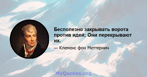 Бесполезно закрывать ворота против идей; Они перекрывают их.