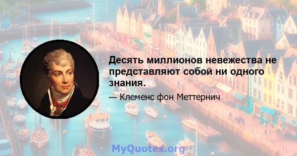 Десять миллионов невежества не представляют собой ни одного знания.