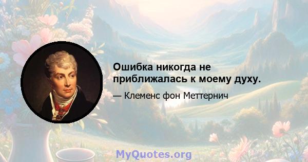 Ошибка никогда не приближалась к моему духу.