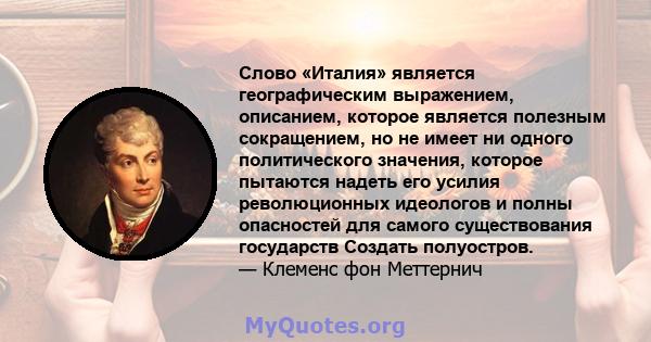 Слово «Италия» является географическим выражением, описанием, которое является полезным сокращением, но не имеет ни одного политического значения, которое пытаются надеть его усилия революционных идеологов и полны