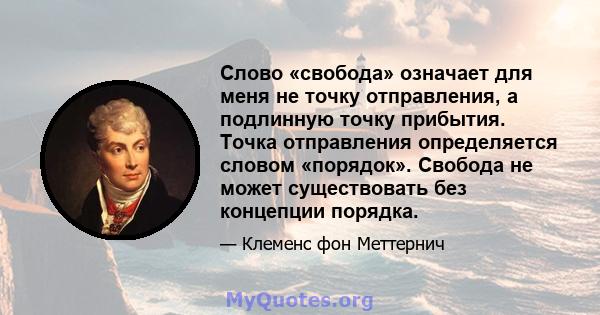 Слово «свобода» означает для меня не точку отправления, а подлинную точку прибытия. Точка отправления определяется словом «порядок». Свобода не может существовать без концепции порядка.