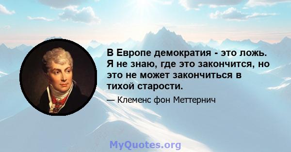 В Европе демократия - это ложь. Я не знаю, где это закончится, но это не может закончиться в тихой старости.