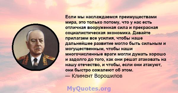 Если мы наслаждаемся преимуществами мира, это только потому, что у нас есть отличная вооруженная сила и прекрасная социалистическая экономика. Давайте прилагаем все усилия, чтобы наше дальнейшее развитие могло быть