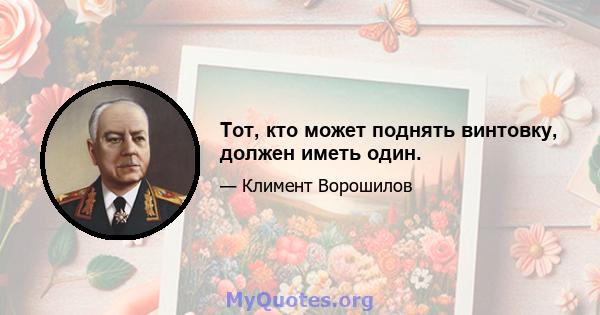 Тот, кто может поднять винтовку, должен иметь один.