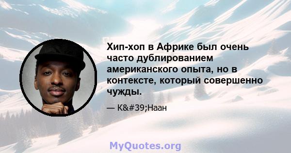 Хип-хоп в Африке был очень часто дублированием американского опыта, но в контексте, который совершенно чужды.