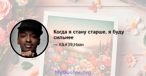 Когда я стану старше, я буду сильнее