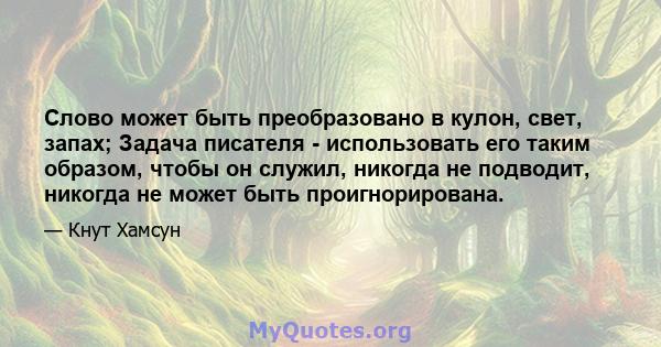 Слово может быть преобразовано в кулон, свет, запах; Задача писателя - использовать его таким образом, чтобы он служил, никогда не подводит, никогда не может быть проигнорирована.