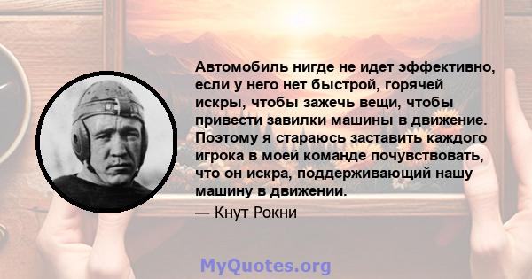 Автомобиль нигде не идет эффективно, если у него нет быстрой, горячей искры, чтобы зажечь вещи, чтобы привести завилки машины в движение. Поэтому я стараюсь заставить каждого игрока в моей команде почувствовать, что он