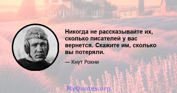 Никогда не рассказывайте их, сколько писателей у вас вернется. Скажите им, сколько вы потеряли.