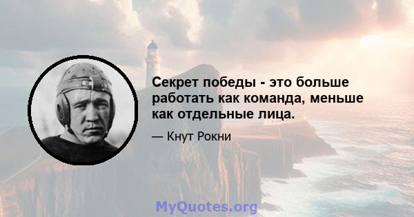 Секрет победы - это больше работать как команда, меньше как отдельные лица.