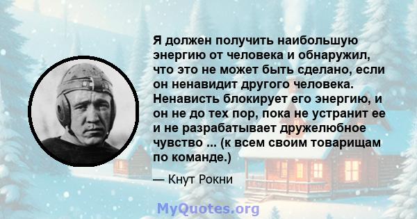 Я должен получить наибольшую энергию от человека и обнаружил, что это не может быть сделано, если он ненавидит другого человека. Ненависть блокирует его энергию, и он не до тех пор, пока не устранит ее и не