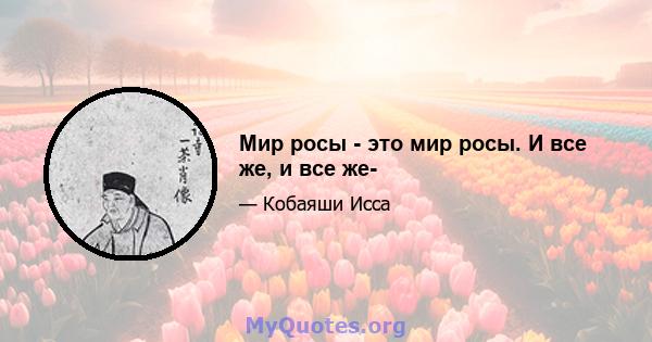 Мир росы - это мир росы. И все же, и все же-