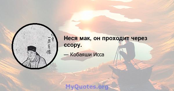 Неся мак, он проходит через ссору.