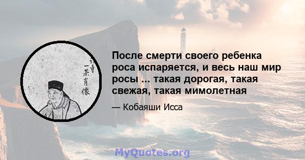 После смерти своего ребенка роса испаряется, и весь наш мир росы ... такая дорогая, такая свежая, такая мимолетная