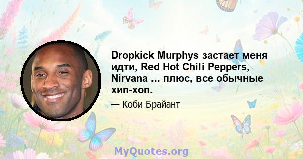 Dropkick Murphys застает меня идти, Red Hot Chili Peppers, Nirvana ... плюс, все обычные хип-хоп.