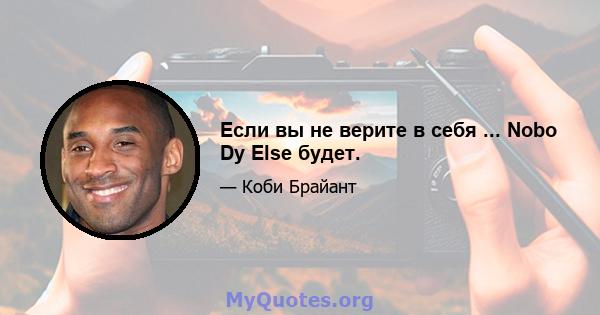 Если вы не верите в себя ... Nobo Dy Else будет.