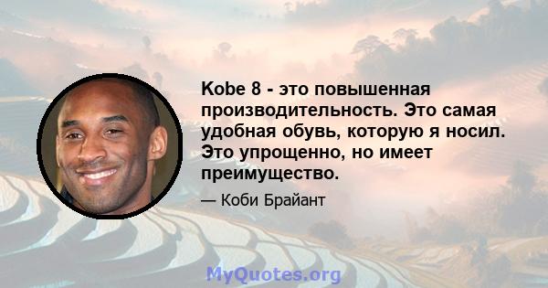 Kobe 8 - это повышенная производительность. Это самая удобная обувь, которую я носил. Это упрощенно, но имеет преимущество.