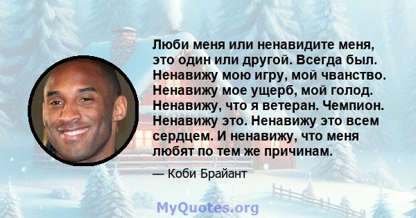 Люби меня или ненавидите меня, это один или другой. Всегда был. Ненавижу мою игру, мой чванство. Ненавижу мое ущерб, мой голод. Ненавижу, что я ветеран. Чемпион. Ненавижу это. Ненавижу это всем сердцем. И ненавижу, что